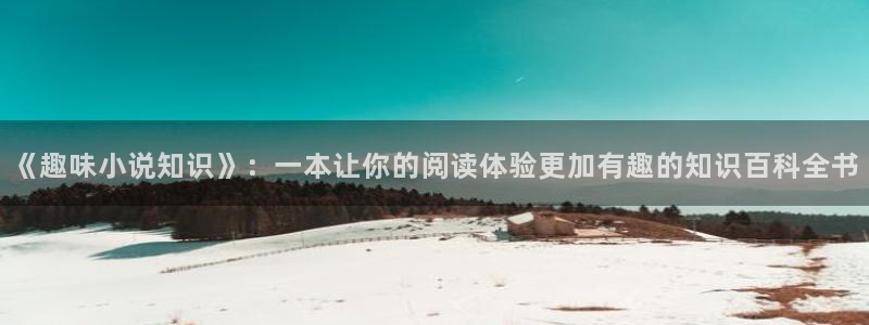 息壤中文小说官网：《趣味小说知识》：一本让你的阅读体验更加有趣的知识百科全书